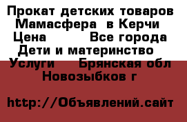 Прокат детских товаров “Мамасфера“ в Керчи › Цена ­ 500 - Все города Дети и материнство » Услуги   . Брянская обл.,Новозыбков г.